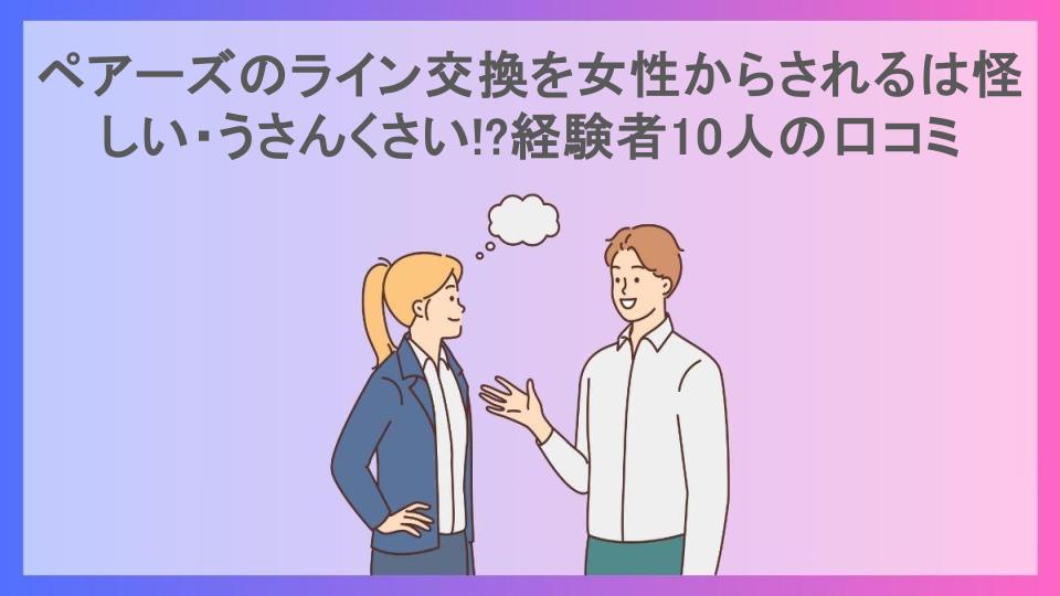 ペアーズのライン交換を女性からされるは怪しい・うさんくさい!?経験者10人の口コミ